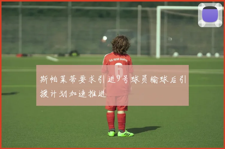 斯帕莱蒂要求引进9号球员输球后引援计划加速推进