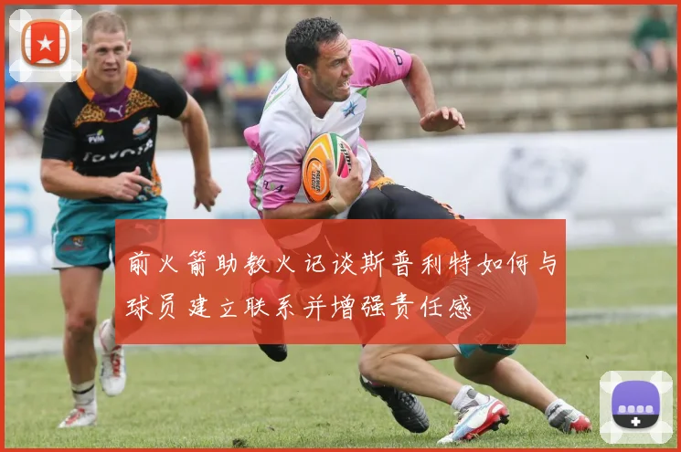 前火箭助教火记谈斯普利特如何与球员建立联系并增强责任感