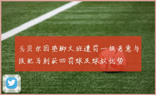 戈贝尔因垫脚文班遭罚一级恶意与技犯马刺获四罚球及球权优势