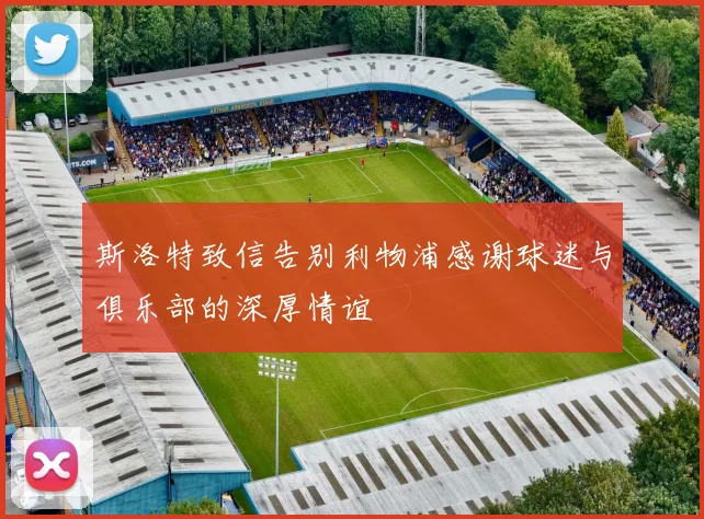 斯洛特致信告别利物浦感谢球迷与俱乐部的深厚情谊